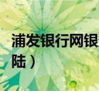 浦发网银(浦发网银转账限额最高多少)