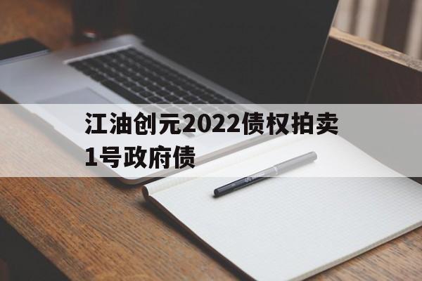 江油创元2022债权拍卖1号政府债(创元集团董事长)