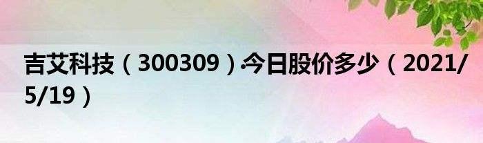 300309吉艾科技(300309吉艾科技股吧)