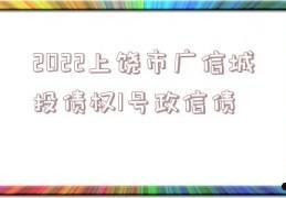 江西上饶广信城投2022年收益权转让1期政信债(上饶市城投集团官网)