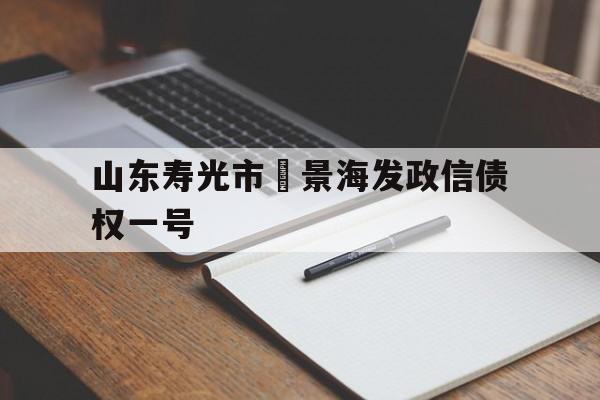 山东寿光市昇景海发政信债权一号(寿光市今天最新通告)