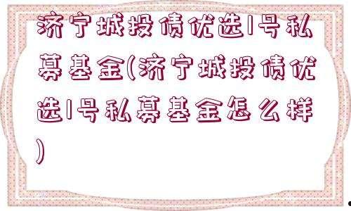 济宁城投债优选2号私募证券投资基金(济宁配资公司)