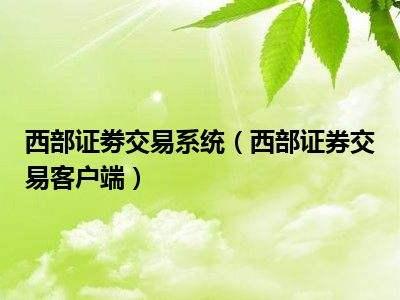 西部证券官网(西部证券官网交易系统)