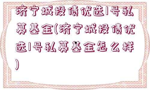 中胜山东济宁市中城投债私募证券投资基金(济宁中信建投证券公司)