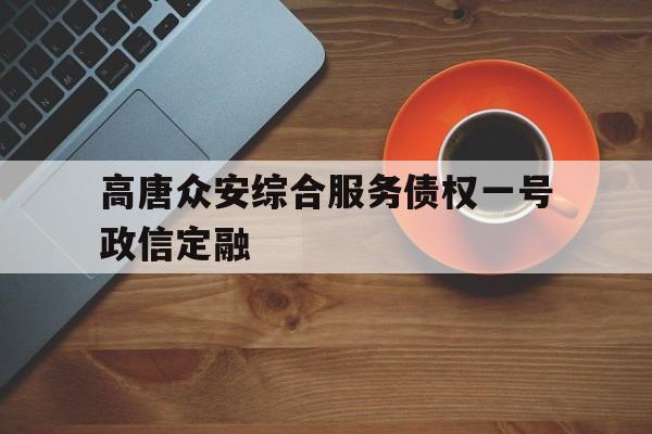 高唐众安综合服务债权一号政信定融(财付通24人工服务热线)