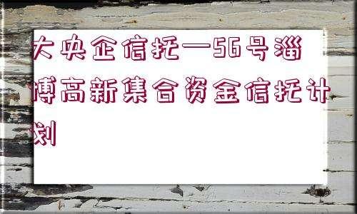 （国企+央企）信托—江苏淮安市级非标政信集合资金信托计划的简单介绍