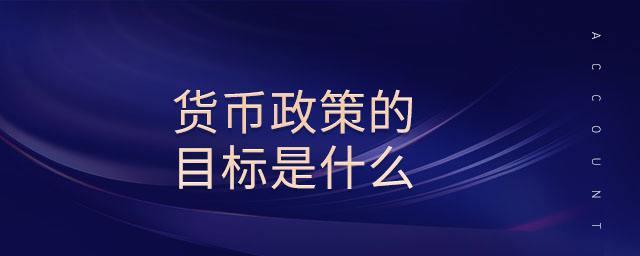 我国货币政策目标(我国货币政策目标包括哪些)